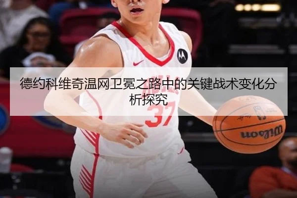 德约科维奇温网卫冕之路中的关键战术变化分析探究