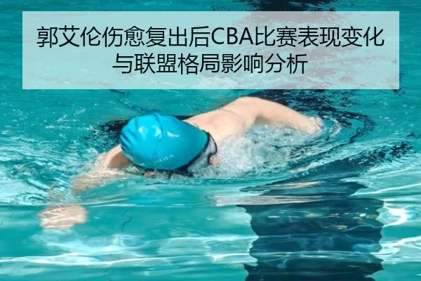 郭艾伦伤愈复出后CBA比赛表现变化与联盟格局影响分析