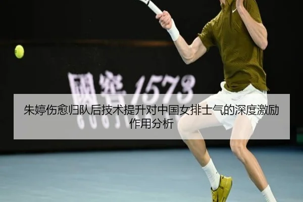 朱婷伤愈归队后技术提升对中国女排士气的深度激励作用分析