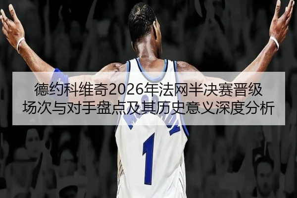 德约科维奇2026年法网半决赛晋级场次与对手盘点及其历史意义深度分析