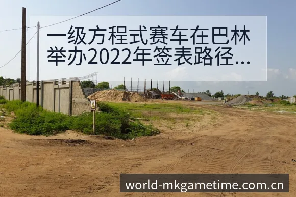 一级方程式赛车在巴林举办2022年签表路径与晋级前景深度 - MK体育