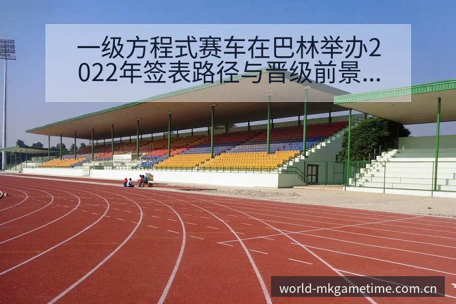 一级方程式赛车在巴林举办2022年签表路径与晋级前景深度 - MK体育