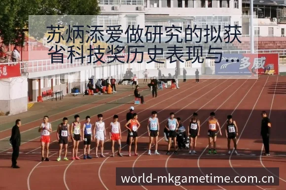 苏炳添爱做研究的拟获省科技奖历史表现与阵容影响深度解析 - MK体育