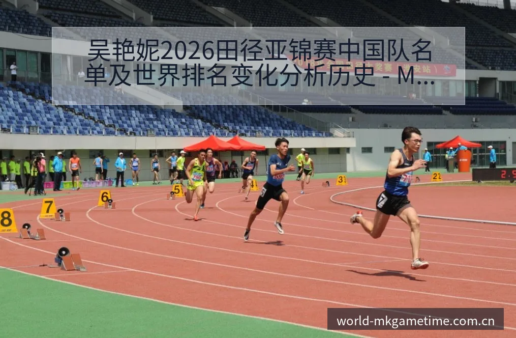 吴艳妮2026田径亚锦赛中国队名单及世界排名变化分析历史 - MK体育