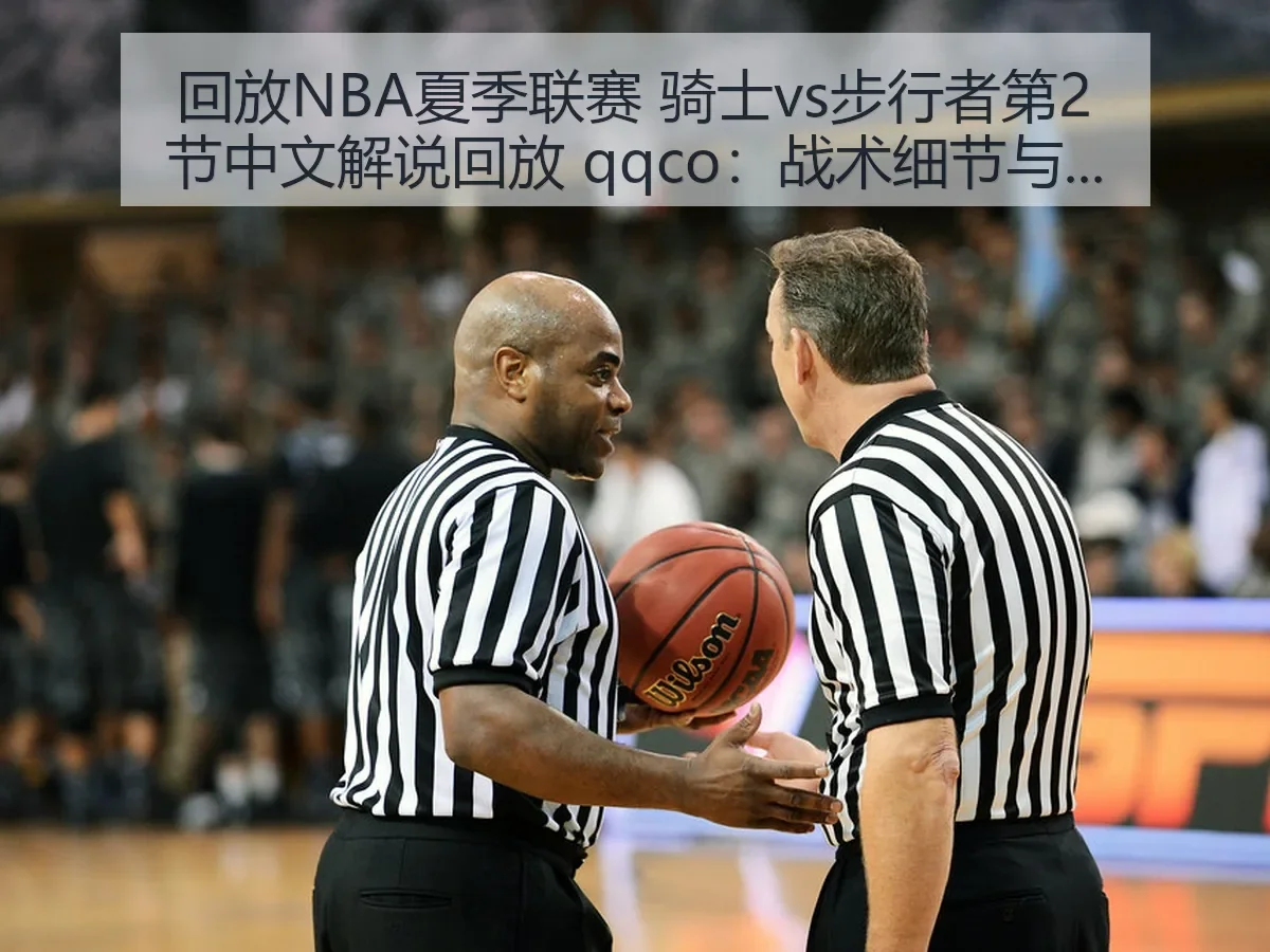 回放NBA夏季联赛 骑士vs步行者第2节中文解说回放 qqco:战术细节与看点解析