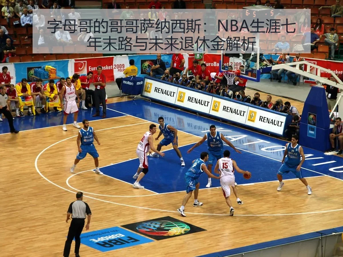 字母哥的哥哥萨纳西斯:NBA生涯七年末路与未来退休金解析